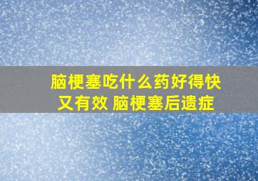 脑梗塞吃什么药好得快又有效 脑梗塞后遗症